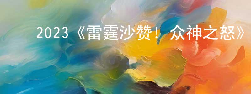 崔玉峰的动漫综艺大全,2023《雷霆沙赞!众神之怒》完整版电影/在线观看/百度云-美剧天堂